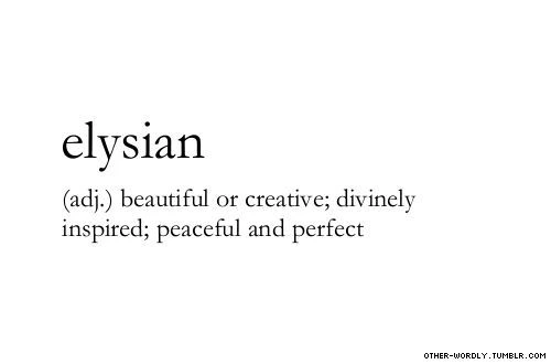 Pronunciation |  \el-‘E-zhan\ (el-EE-sian As In Vision)                                    #elysian, English, Adjective, Finally An Adjective, Origin: Greek, Elysian Fields, Perfect, Beautiful, Creative, Divine, Inspiration, Lovely, Peace, Words, Other-wordly, Otherwordly, Definitions, E, Personal Favorites,